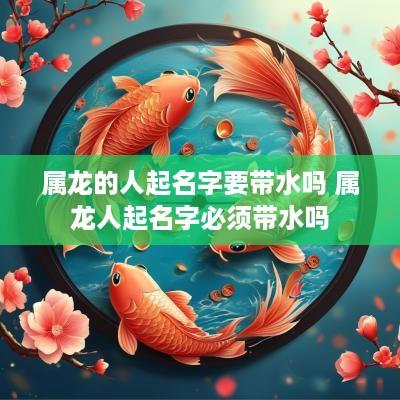 属龙的人起名字要带水吗 属龙人起名字必须带水吗