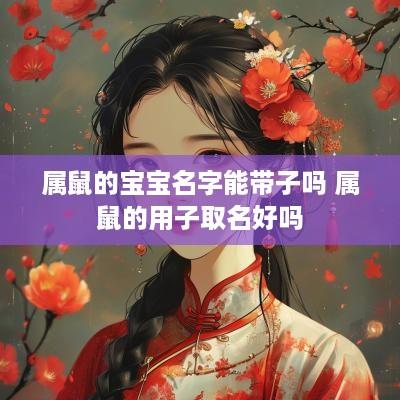 属鼠的宝宝名字能带子吗 属鼠的用子取名好吗