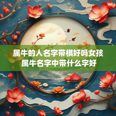 属牛的人名字带棋好吗女孩 属牛名字中带什么字好