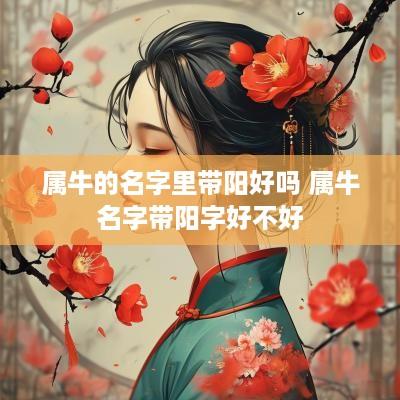 属牛的名字里带阳好吗 属牛名字带阳字好不好
