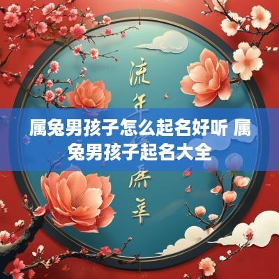 属兔男孩子怎么起名好听 属兔男孩子起名大全