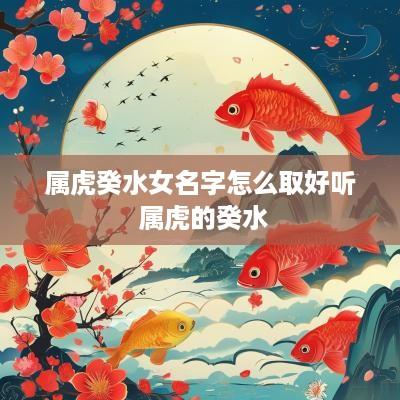 属虎癸水女名字怎么取好听 属虎的癸水