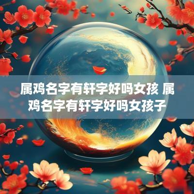 属鸡名字有轩字好吗女孩 属鸡名字有轩字好吗女孩子