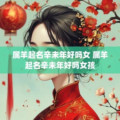 属羊起名辛未年好吗女 属羊起名辛未年好吗女孩
