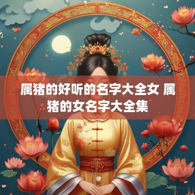 属猪的好听的名字大全女 属猪的女名字大全集