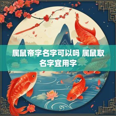 属鼠帝字名字可以吗 属鼠取名字宜用字