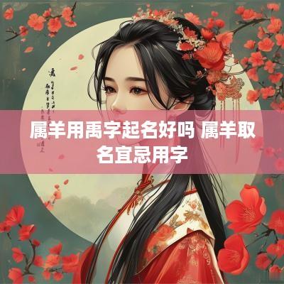 属羊用禹字起名好吗 属羊取名宜忌用字