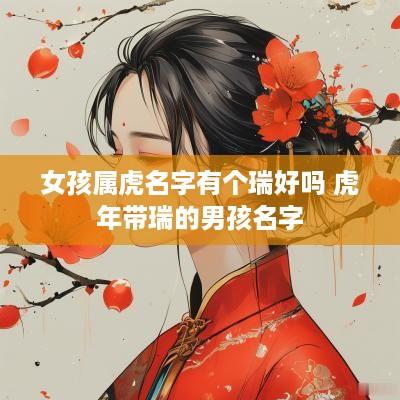 女孩属虎名字有个瑞好吗 蛇年带瑞的男孩名字