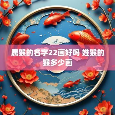 属猴的名字22画好吗 姓猴的猴多少画