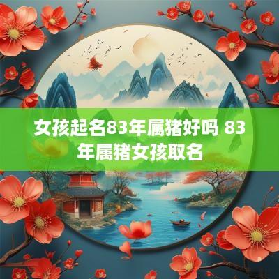 女孩起名83年属猪好吗 83年属猪女孩取名