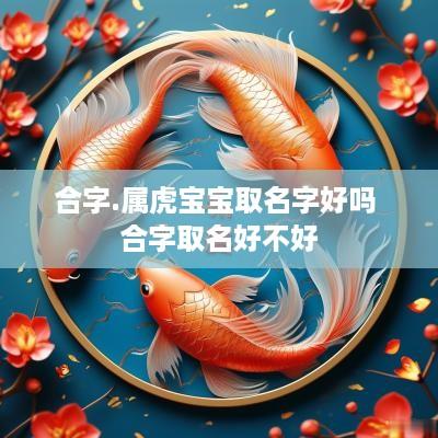 合字.属虎宝宝取名字好吗 合字取名好不好