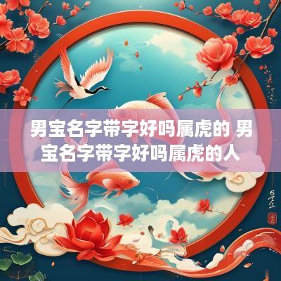 男宝名字带字好吗属虎的 男宝名字带字好吗属虎的人
