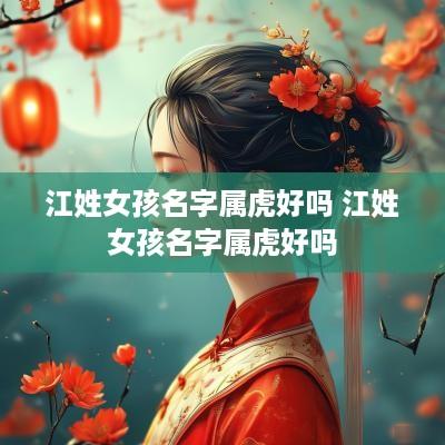 江姓女孩名字属虎好吗 江姓女孩名字属虎好吗