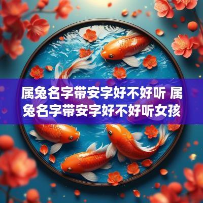 属兔名字带安字好不好听 属兔名字带安字好不好听女孩