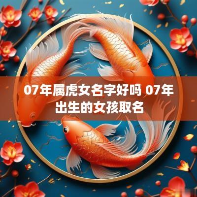 07年属虎女名字好吗 07年出生的女孩取名
