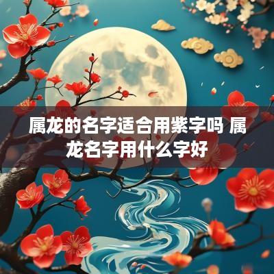 属龙的名字适合用紫字吗 属龙名字用什么字好