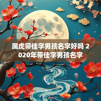 属虎带佳字男孩名字好吗 2025年带佳字男孩名字