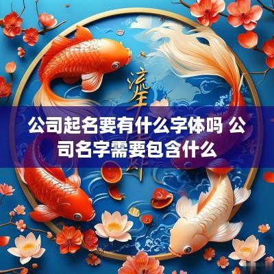 公司起名要有什么字体吗 公司名字需要包含什么