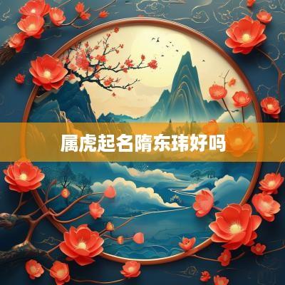 属虎起名隋东玮好吗