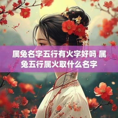 属兔名字五行有火字好吗 属兔五行属火取什么名字