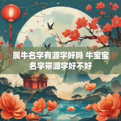 属牛名字有源字好吗 牛宝宝名字带源字好不好