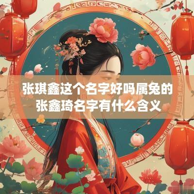 张琪鑫这个名字好吗属兔的 张鑫琦名字有什么含义