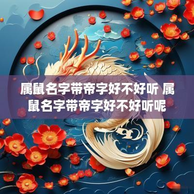 属鼠名字带帝字好不好听 属鼠名字带帝字好不好听呢