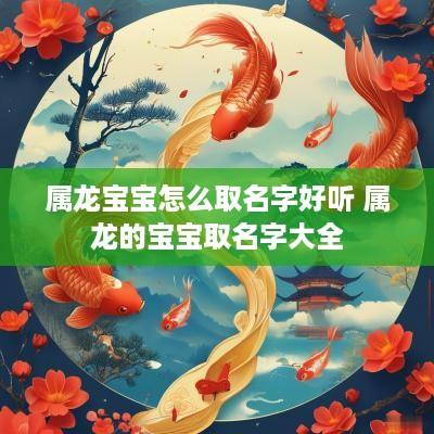 属龙宝宝怎么取名字好听 属龙的宝宝取名字大全