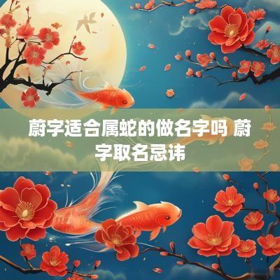 蔚字适合属蛇的做名字吗 蔚字取名忌讳