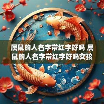 属鼠的人名字带红字好吗 属鼠的人名字带红字好吗女孩