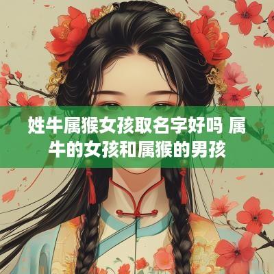 姓牛属猴女孩取名字好吗 属牛的女孩和属猴的男孩