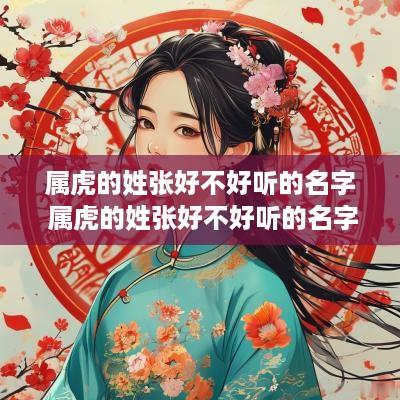 属虎的姓张好不好听的名字 属虎的姓张好不好听的名字大全
