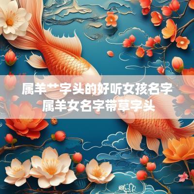 属羊艹字头的好听女孩名字 属羊女名字带草字头