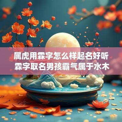 属虎用霖字怎么样起名好听 霖字取名男孩霸气属于水木