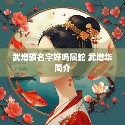 武增硕名字好吗属蛇 武增华简介