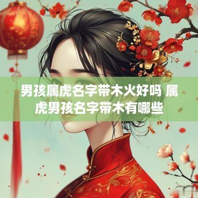 男孩属虎名字带木火好吗 属虎男孩名字带木有哪些