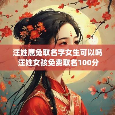 汪姓属兔取名字女生可以吗 汪姓女孩免费取名100分