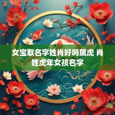 女宝取名字姓肖好吗属虎 肖姓蛇年女孩名字