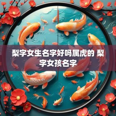 梨字女生名字好吗属虎的 梨字女孩名字