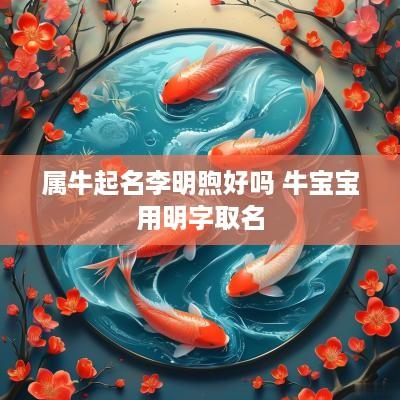 属牛起名李明煦好吗 牛宝宝用明字取名