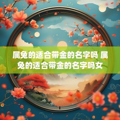 属兔的适合带金的名字吗 属兔的适合带金的名字吗女