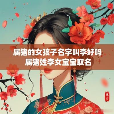 属猪的女孩子名字叫李好吗 属猪姓李女宝宝取名