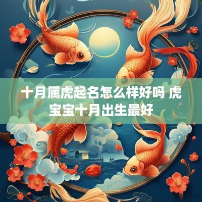 十月属虎起名怎么样好吗 虎宝宝十月出生最好