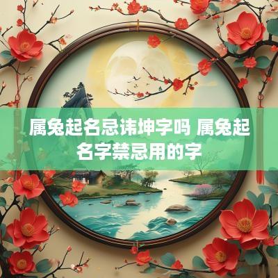 属兔起名忌讳坤字吗 属兔起名字禁忌用的字
