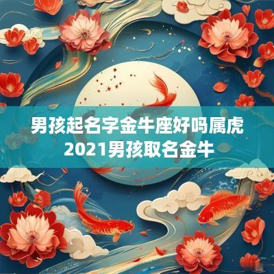 男孩起名字金牛座好吗属虎 2025男孩取名金牛