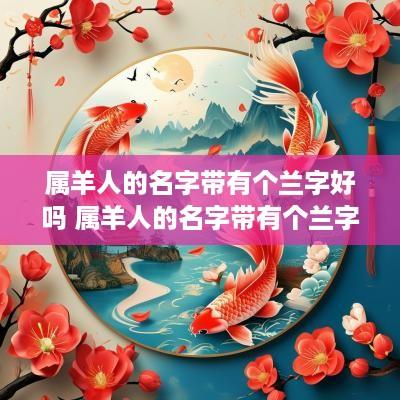 属羊人的名字带有个兰字好吗 属羊人的名字带有个兰字好吗女孩