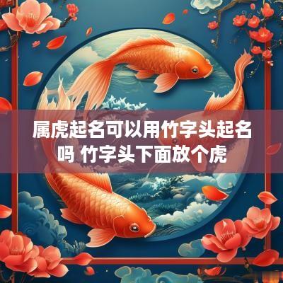 属虎起名可以用竹字头起名吗 竹字头下面放个虎