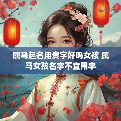 属马起名用贵字好吗女孩 属马女孩名字不宜用字