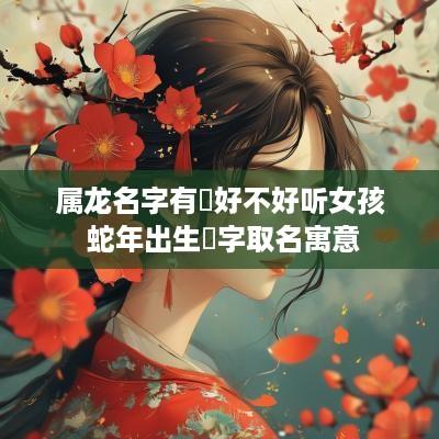属龙名字有玥好不好听女孩 蛇年出生玥字取名寓意