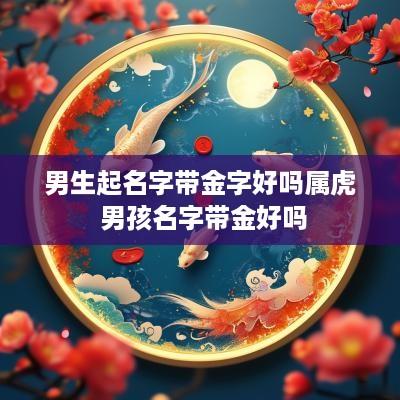 男生起名字带金字好吗属虎 男孩名字带金好吗